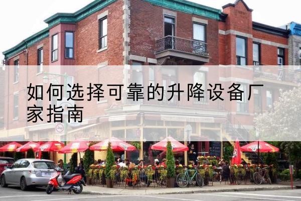 沙电动升降机厂家-如何选择可靠的升降设备厂家指南