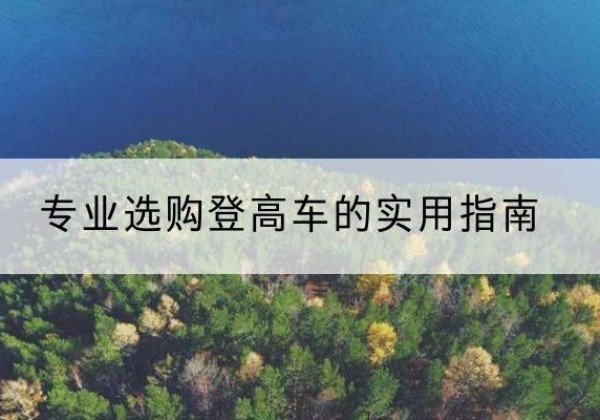 沙电动登高车厂家推荐-专业选购登高车的实用指南