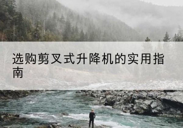 沙剪叉式升降机怎么选-选购剪叉式升降机的实用指南