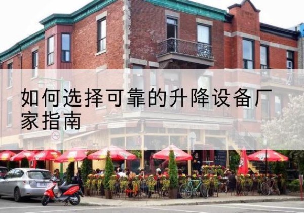 沙电动升降机厂家-如何选择可靠的升降设备厂家指南