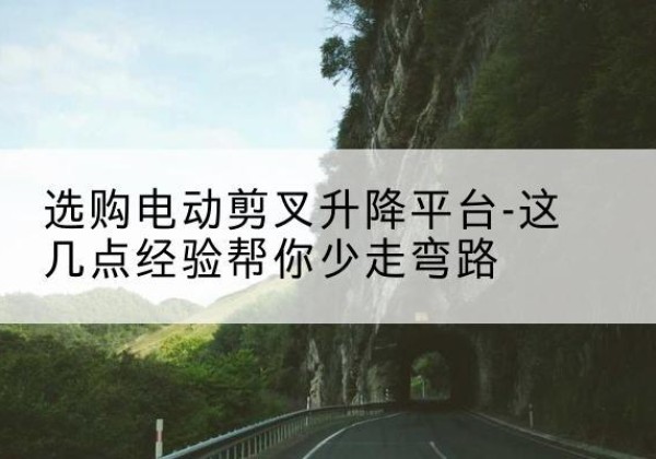 沙电动剪叉升降平台怎么选-选购电动剪叉升降平台-这几点经验帮你少走弯路